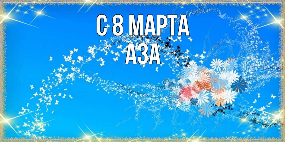 Открытка на каждый день с именем, Аза С 8 МАРТА открытка с подписью к международному женскому дню Прикольная открытка с пожеланием онлайн скачать бесплатно 