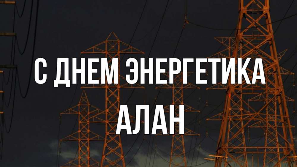 Открытка на каждый день с именем, Алан С днем энергетика ночь, лэп Прикольная открытка с пожеланием онлайн скачать бесплатно 