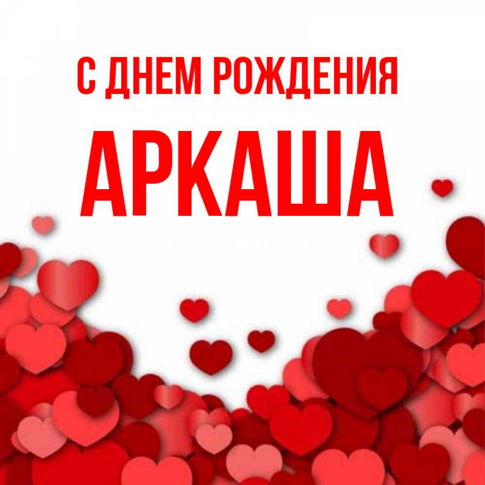 Открытка на каждый день с именем, Аркаша С днем рождения много красных сердечек о любви Прикольная открытка с пожеланием онлайн скачать бесплатно 