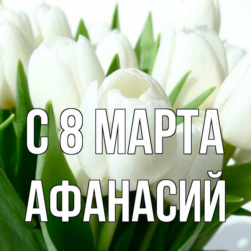 Открытка на каждый день с именем, Афанасий С 8 МАРТА цветы Прикольная открытка с пожеланием онлайн скачать бесплатно 