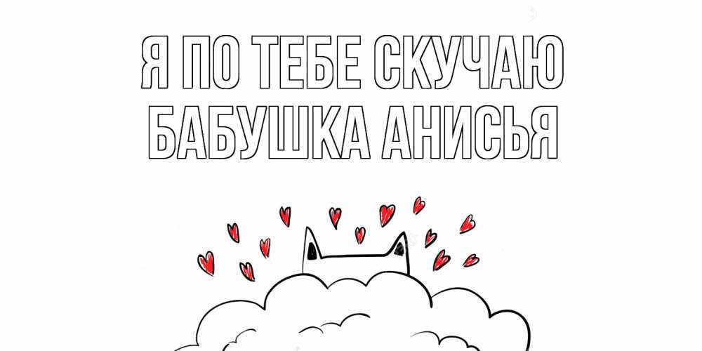 Открытка на каждый день с именем, Бабушка-Анисья Я по тебе скучаю котик скучает по тебе очень с сердечками Прикольная открытка с пожеланием онлайн скачать бесплатно 