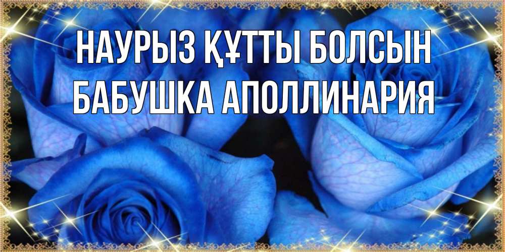 Открытка на каждый день с именем, Бабушка-Аполлинария Наурыз құтты болсын красивые розы для милых дам на международный женский день Прикольная открытка с пожеланием онлайн скачать бесплатно 