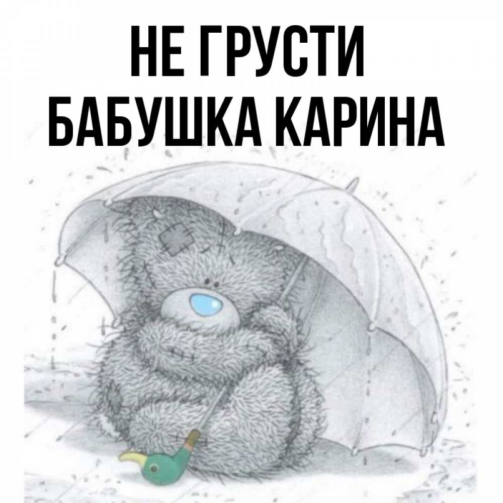 Открытка на каждый день с именем, Бабушка-Карина Не грусти спасите мишку Тедди Прикольная открытка с пожеланием онлайн скачать бесплатно 