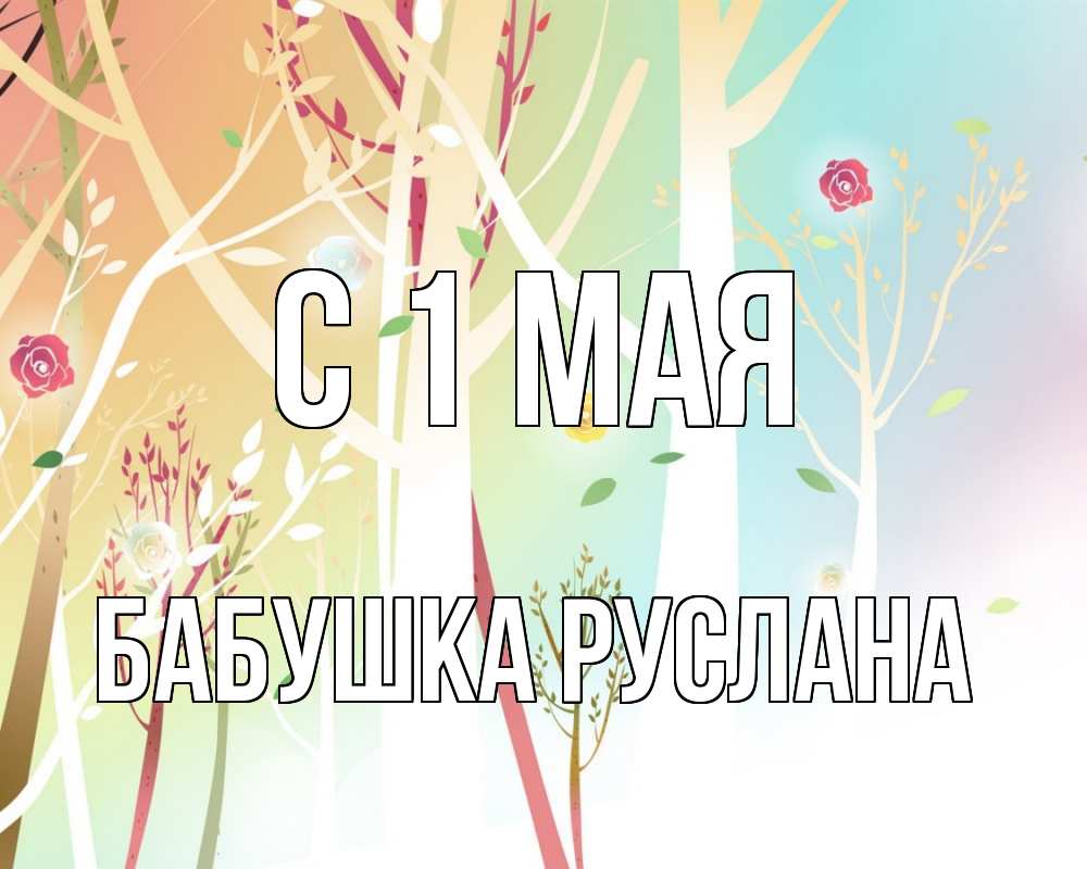 Открытка на каждый день с именем, Бабушка-Руслана С 1 мая С 1 мая 1 Прикольная открытка с пожеланием онлайн скачать бесплатно 
