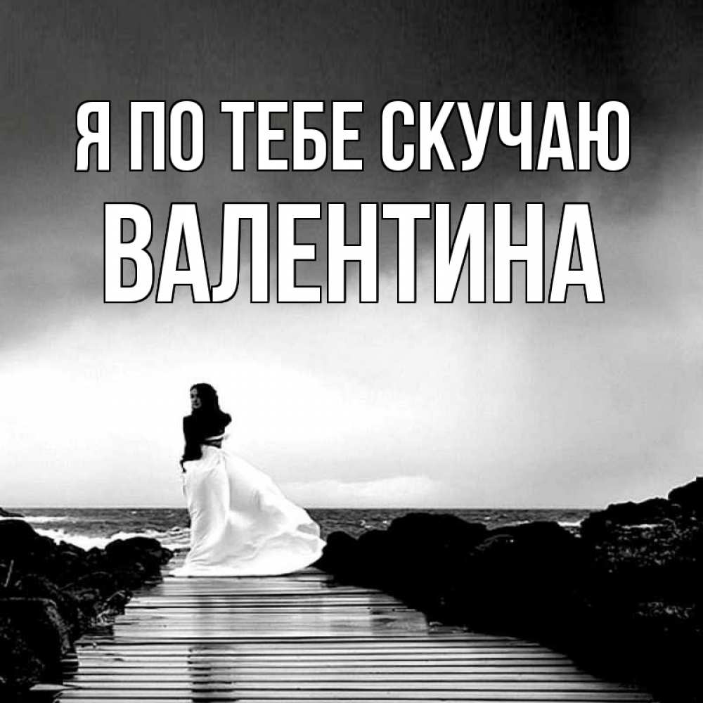 Открытка на каждый день с именем, Валентина Я по тебе скучаю скучаю Прикольная открытка с пожеланием онлайн скачать бесплатно 