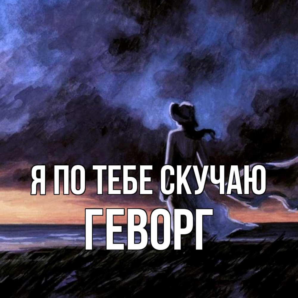 Открытка на каждый день с именем, Геворг Я по тебе скучаю тут 2 Прикольная открытка с пожеланием онлайн скачать бесплатно 