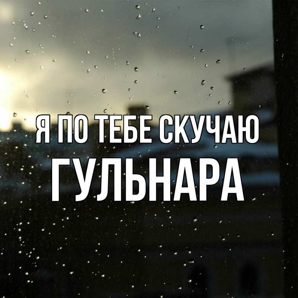 Открытка на каждый день с именем, Гульнара Я по тебе скучаю капли на стекле Прикольная открытка с пожеланием онлайн скачать бесплатно 