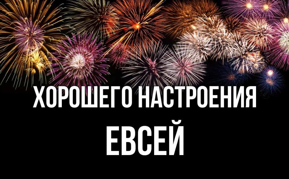 Открытка на каждый день с именем, Евсей Хорошего настроения Фейрверг 1 Прикольная открытка с пожеланием онлайн скачать бесплатно 