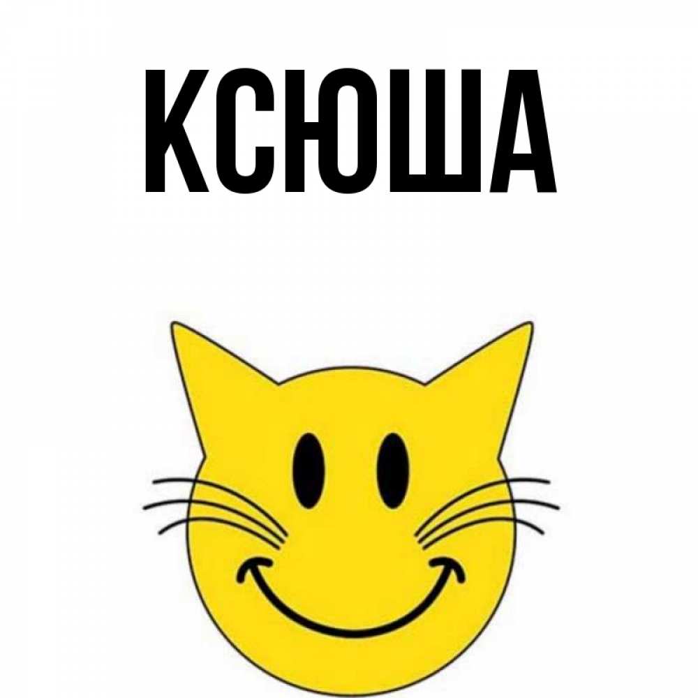 Открытка на каждый день с именем, Ксюша Главная улыбающийся смайл кот Прикольная открытка с пожеланием онлайн скачать бесплатно 