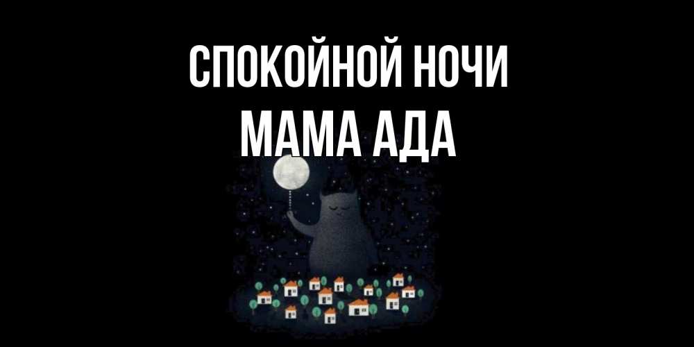 Открытка на каждый день с именем, Мама-Ада Спокойной ночи кот,луна, ночь, звезды Прикольная открытка с пожеланием онлайн скачать бесплатно 