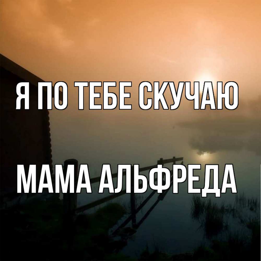 Открытка на каждый день с именем, Мама-Альфреда Я по тебе скучаю приходи ко мне на чай Прикольная открытка с пожеланием онлайн скачать бесплатно 