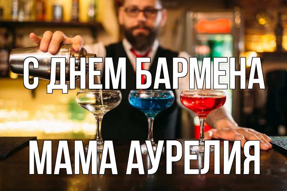 Открытка на каждый день с именем, Мама-Аурелия С днем бармена коктейли Прикольная открытка с пожеланием онлайн скачать бесплатно 