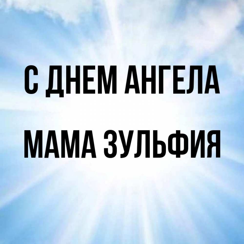 Открытка на каждый день с именем, Мама-Зульфия С днем ангела свет небесный Прикольная открытка с пожеланием онлайн скачать бесплатно 