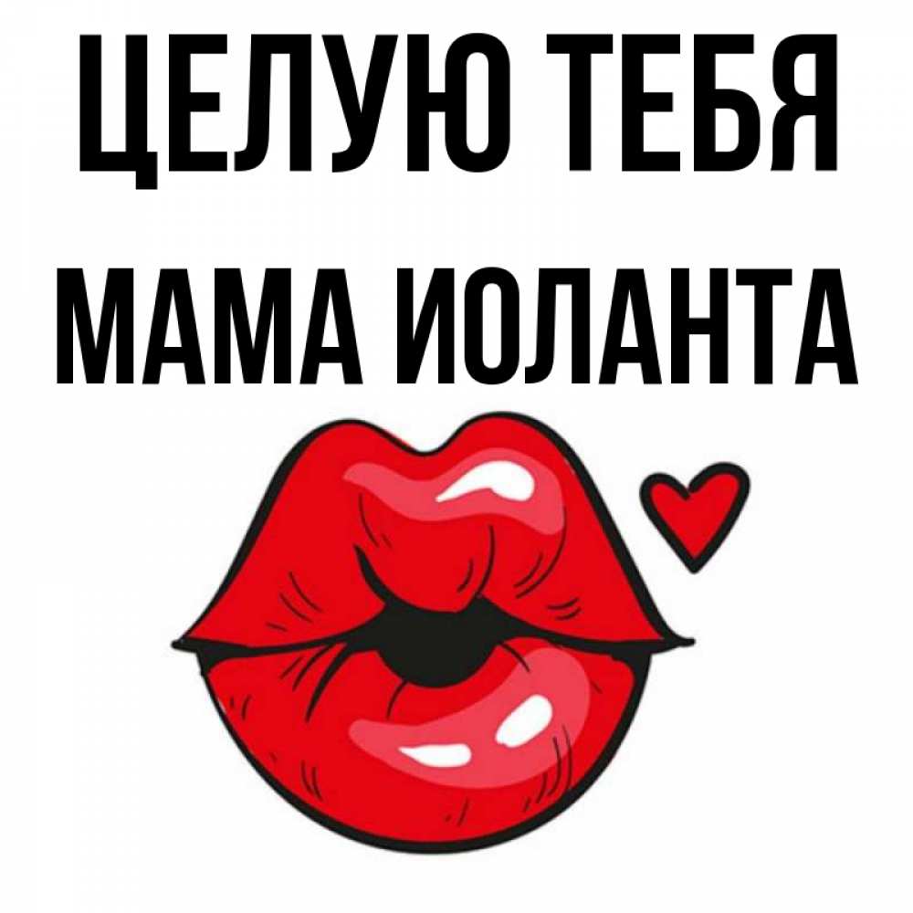 Открытка на каждый день с именем, Мама-Иоланта Целую тебя открытка с поцелуем любви для парня Прикольная открытка с пожеланием онлайн скачать бесплатно 