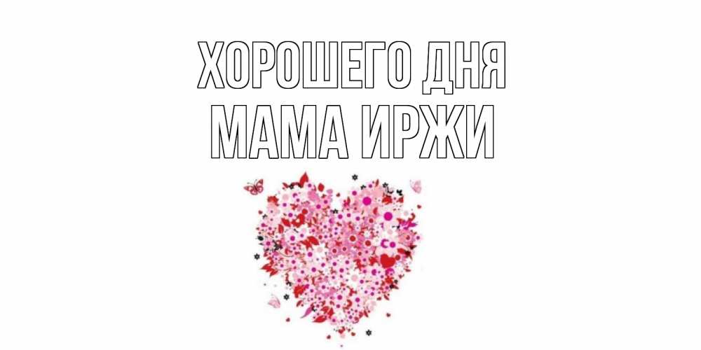 Открытка на каждый день с именем, Мама-Иржи Хорошего дня открытка на каждый день для любимой Прикольная открытка с пожеланием онлайн скачать бесплатно 