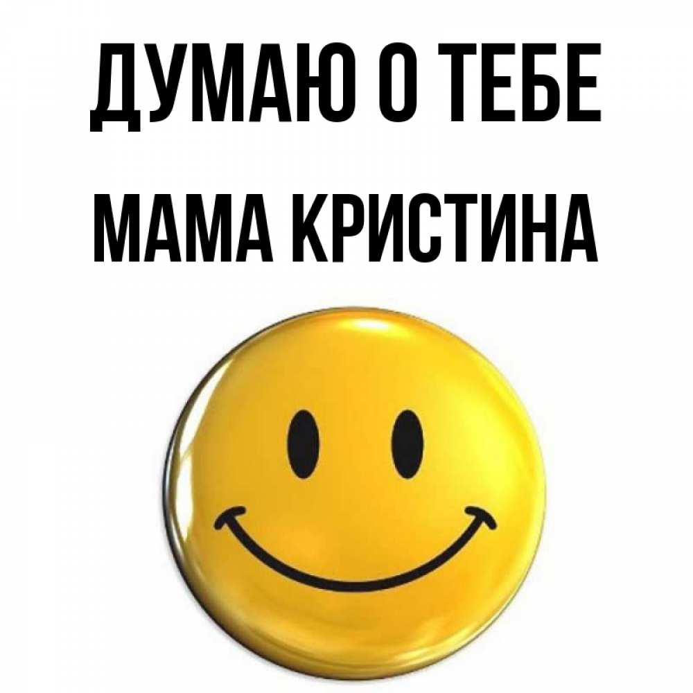 Открытка на каждый день с именем, Мама-Кристина Думаю о тебе создать открытку с подписью своими руками Прикольная открытка с пожеланием онлайн скачать бесплатно 