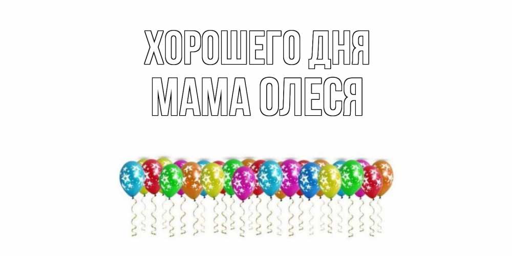Открытка на каждый день с именем, Мама-Олеся Хорошего дня прекрасного дня Прикольная открытка с пожеланием онлайн скачать бесплатно 
