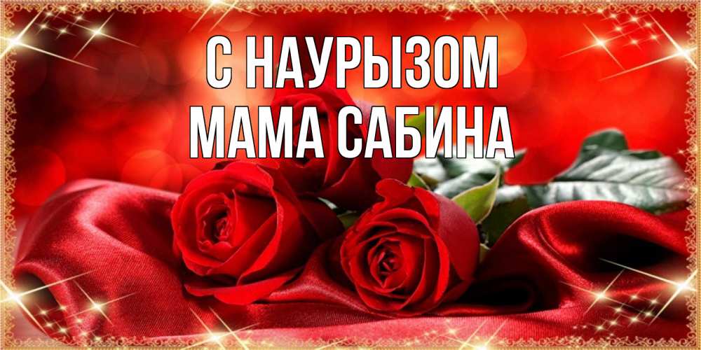 Открытка на каждый день с именем, Мама-Сабина С наурызом открытка красного цвета с розами на праздник весны наурыз Прикольная открытка с пожеланием онлайн скачать бесплатно 