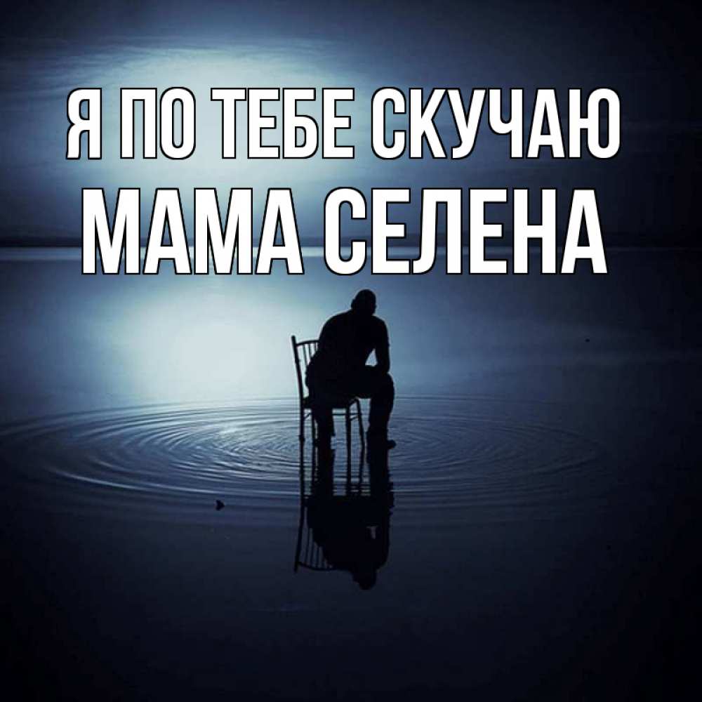 Открытка на каждый день с именем, Мама-Селена Я по тебе скучаю грусть Прикольная открытка с пожеланием онлайн скачать бесплатно 