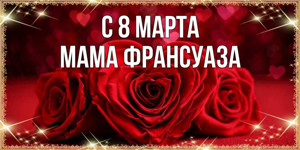 Открытка на каждый день с именем, Мама-Франсуаза С 8 МАРТА три красные розы Прикольная открытка с пожеланием онлайн скачать бесплатно 