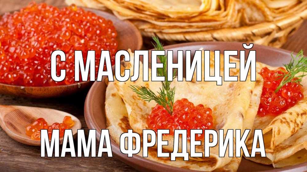 Открытка на каждый день с именем, Мама-Фредерика С масленицей блины Прикольная открытка с пожеланием онлайн скачать бесплатно 
