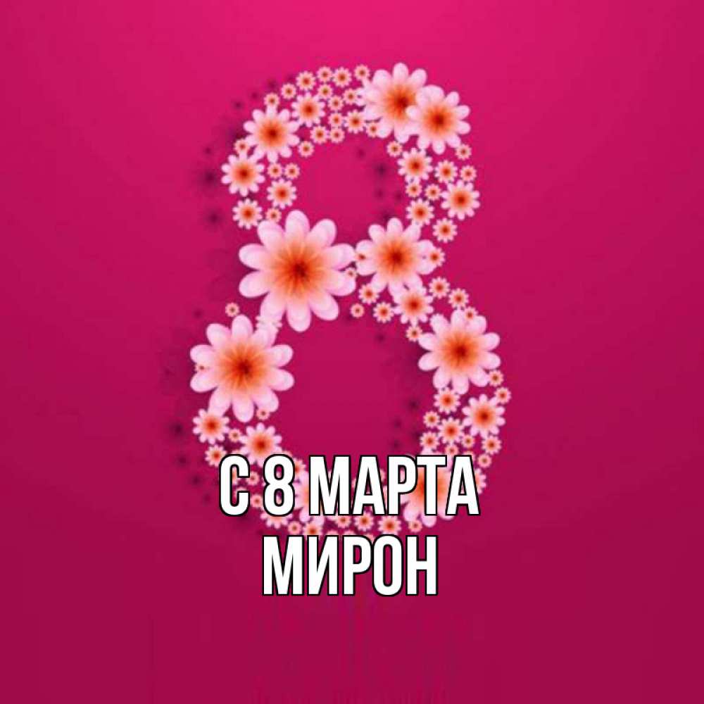 Открытка на каждый день с именем, Мирон С 8 марта цветы в виде цифры восемь Прикольная открытка с пожеланием онлайн скачать бесплатно 