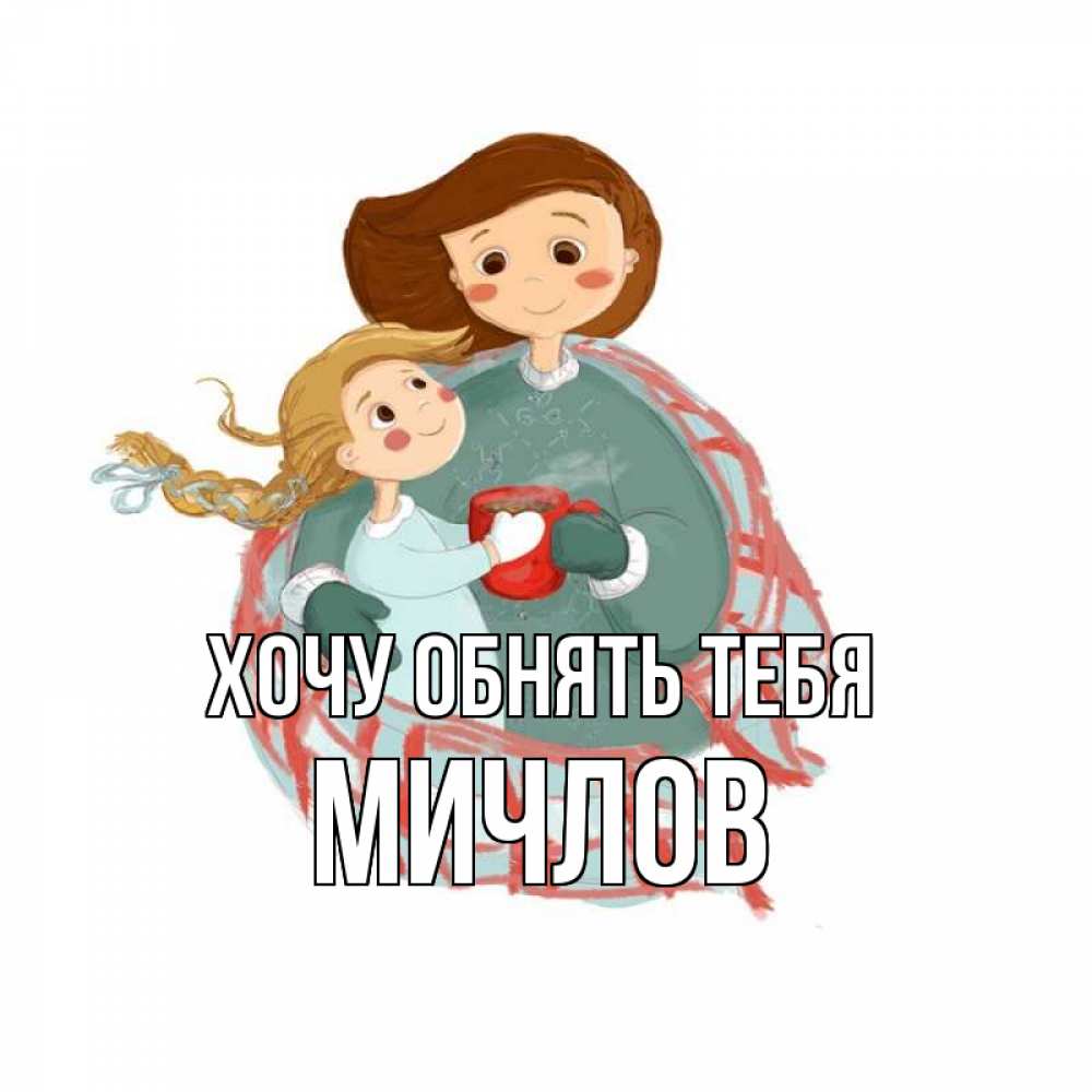 Открытка на каждый день с именем, Мичлов Хочу обнять тебя Горячий кофе Прикольная открытка с пожеланием онлайн скачать бесплатно 
