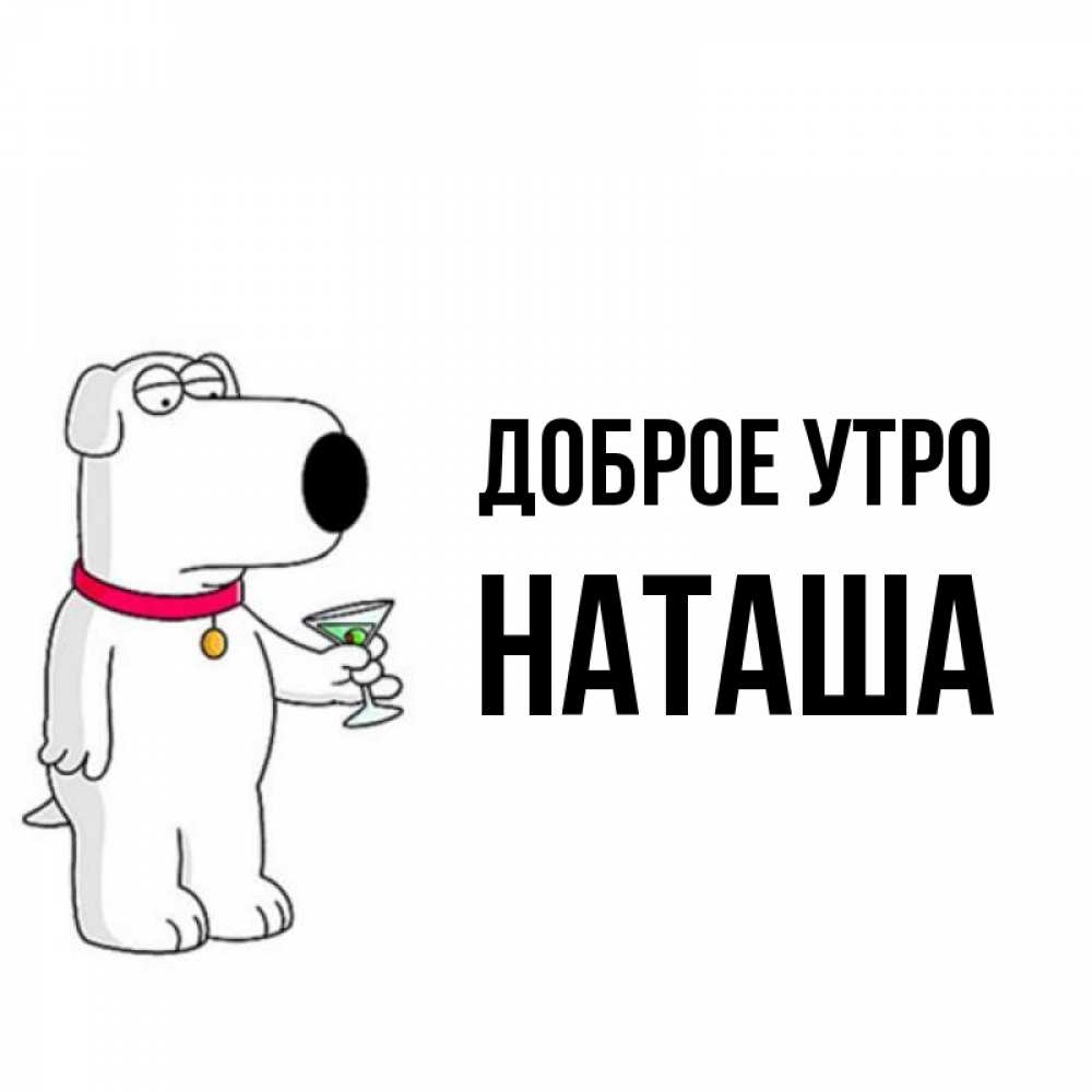 Открытка на каждый день с именем, Наташа Доброе утро герои мультфильмов белый пес Прикольная открытка с пожеланием онлайн скачать бесплатно 
