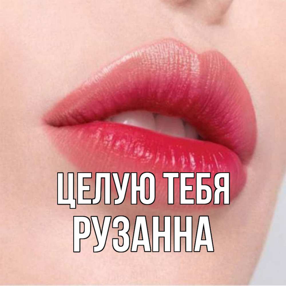Открытка на каждый день с именем, Рузанна Целую тебя губы зубки и нежная кожа Прикольная открытка с пожеланием онлайн скачать бесплатно 