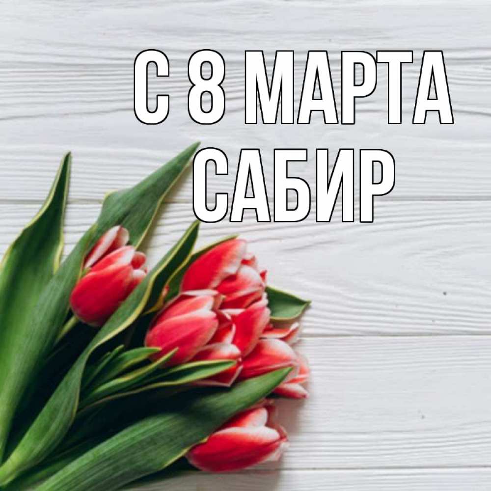 Открытка на каждый день с именем, Сабир С 8 МАРТА весна 2 Прикольная открытка с пожеланием онлайн скачать бесплатно 