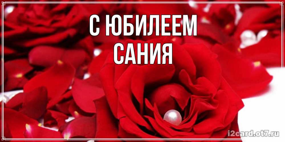 Открытка на каждый день с именем, Сания С юбилеем роза с жемчужиной на открытке для любимых Прикольная открытка с пожеланием онлайн скачать бесплатно 