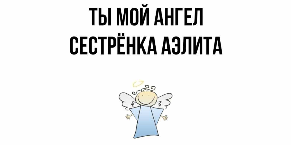 Открытка на каждый день с именем, Сестрёнка-Аэлита Ты мой ангел ангел Прикольная открытка с пожеланием онлайн скачать бесплатно 