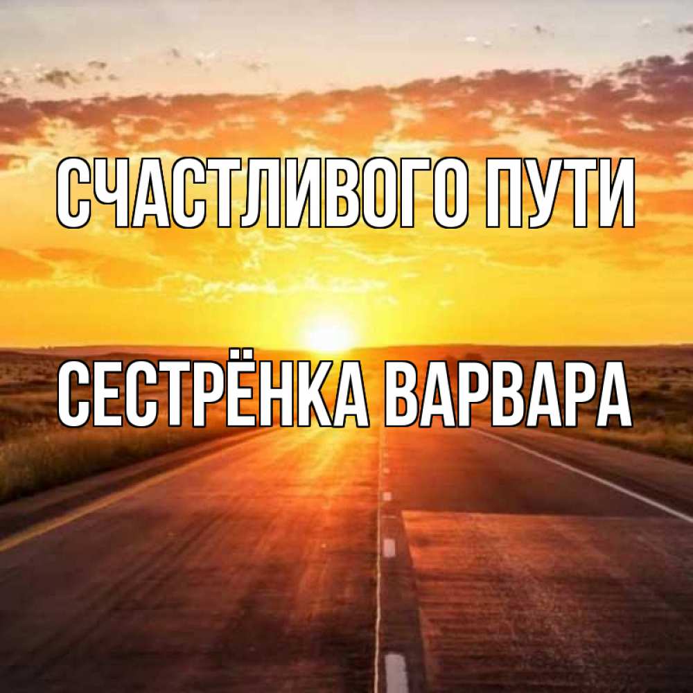 Открытка на каждый день с именем, Сестрёнка-Варвара Счастливого пути солнечный свет, закат Прикольная открытка с пожеланием онлайн скачать бесплатно 