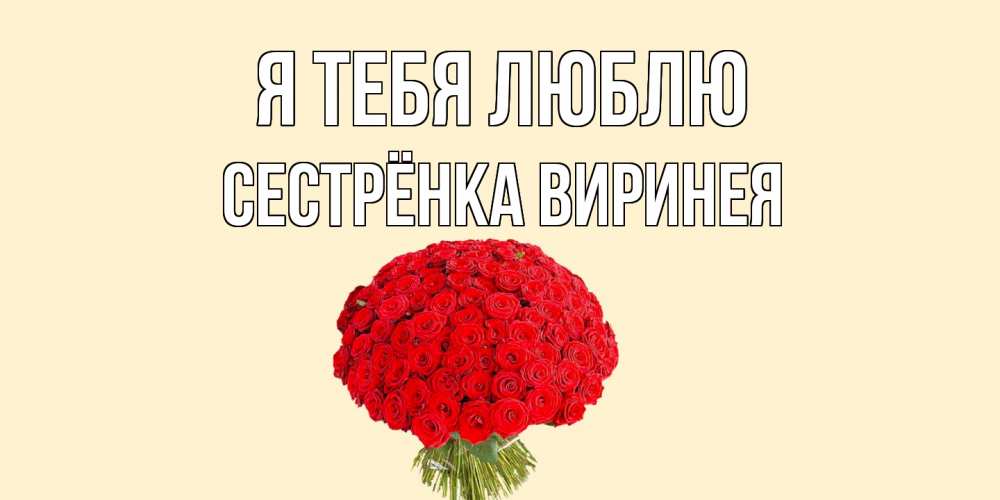 Открытка на каждый день с именем, Сестрёнка-Виринея Я тебя люблю розы Прикольная открытка с пожеланием онлайн скачать бесплатно 