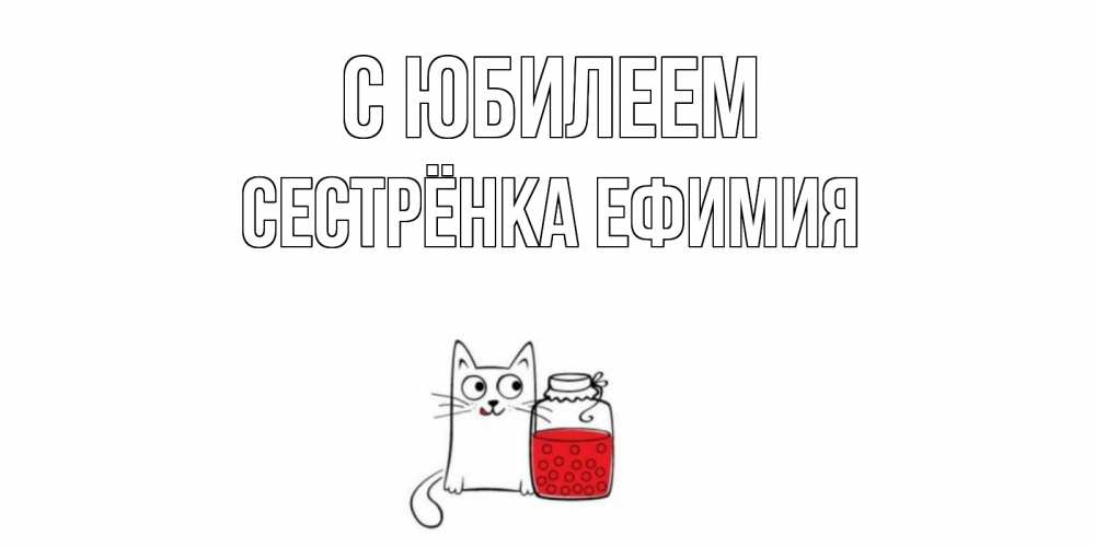 Открытка на каждый день с именем, Сестрёнка-Ефимия С юбилеем кот, варенье Прикольная открытка с пожеланием онлайн скачать бесплатно 