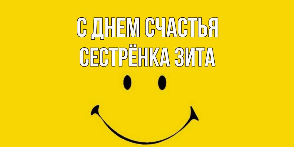 Открытка на каждый день с именем, Сестрёнка-Зита С днем счастья радость и улыбка Прикольная открытка с пожеланием онлайн скачать бесплатно 