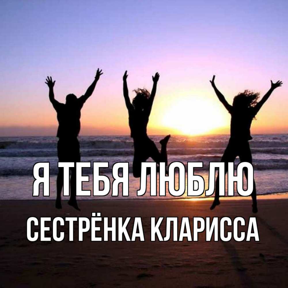 Открытка на каждый день с именем, Сестрёнка-Кларисса Я тебя люблю позитив Прикольная открытка с пожеланием онлайн скачать бесплатно 