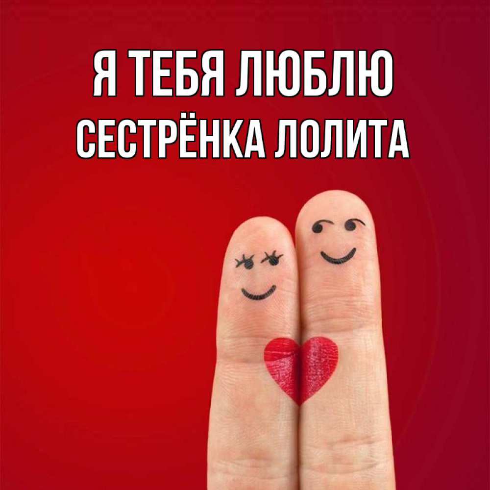 Открытка на каждый день с именем, Сестрёнка-Лолита Я тебя люблю одно целое Прикольная открытка с пожеланием онлайн скачать бесплатно 