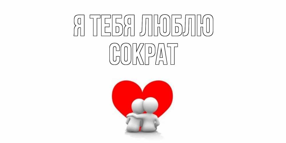 Открытка на каждый день с именем, Сократ Я тебя люблю обнимаю Прикольная открытка с пожеланием онлайн скачать бесплатно 