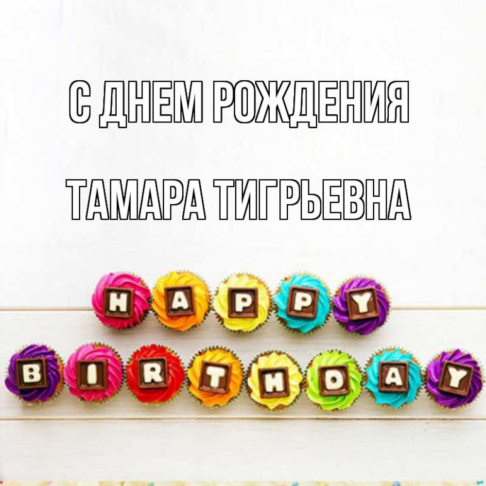 Открытка на каждый день с именем, Тамара-Тигрьевна С днем рождения из кексов и шоколада Прикольная открытка с пожеланием онлайн скачать бесплатно 