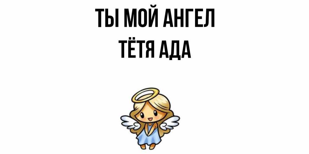 Открытка на каждый день с именем, Тётя-Ада Ты мой ангел ангел Прикольная открытка с пожеланием онлайн скачать бесплатно 
