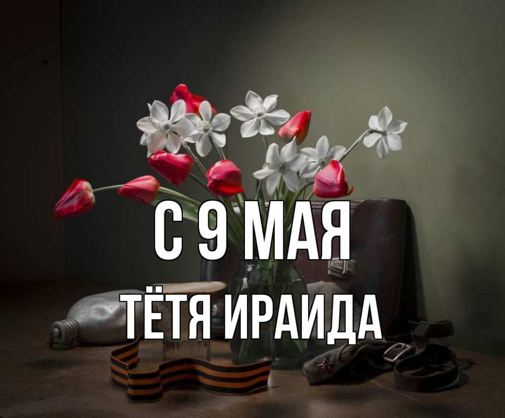 Открытка на каждый день с именем, Тётя-Ираида С 9 мая 9 мая Прикольная открытка с пожеланием онлайн скачать бесплатно 