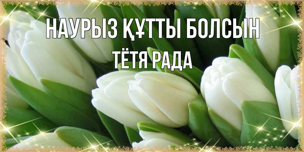 Открытка на каждый день с именем, Тётя-Рада Наурыз құтты болсын поздравляем с наурызом Прикольная открытка с пожеланием онлайн скачать бесплатно 
