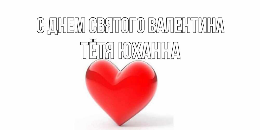 Открытка на каждый день с именем, Тётя-Юханна С днем Святого Валентина сердечко на 14 февраля Прикольная открытка с пожеланием онлайн скачать бесплатно 