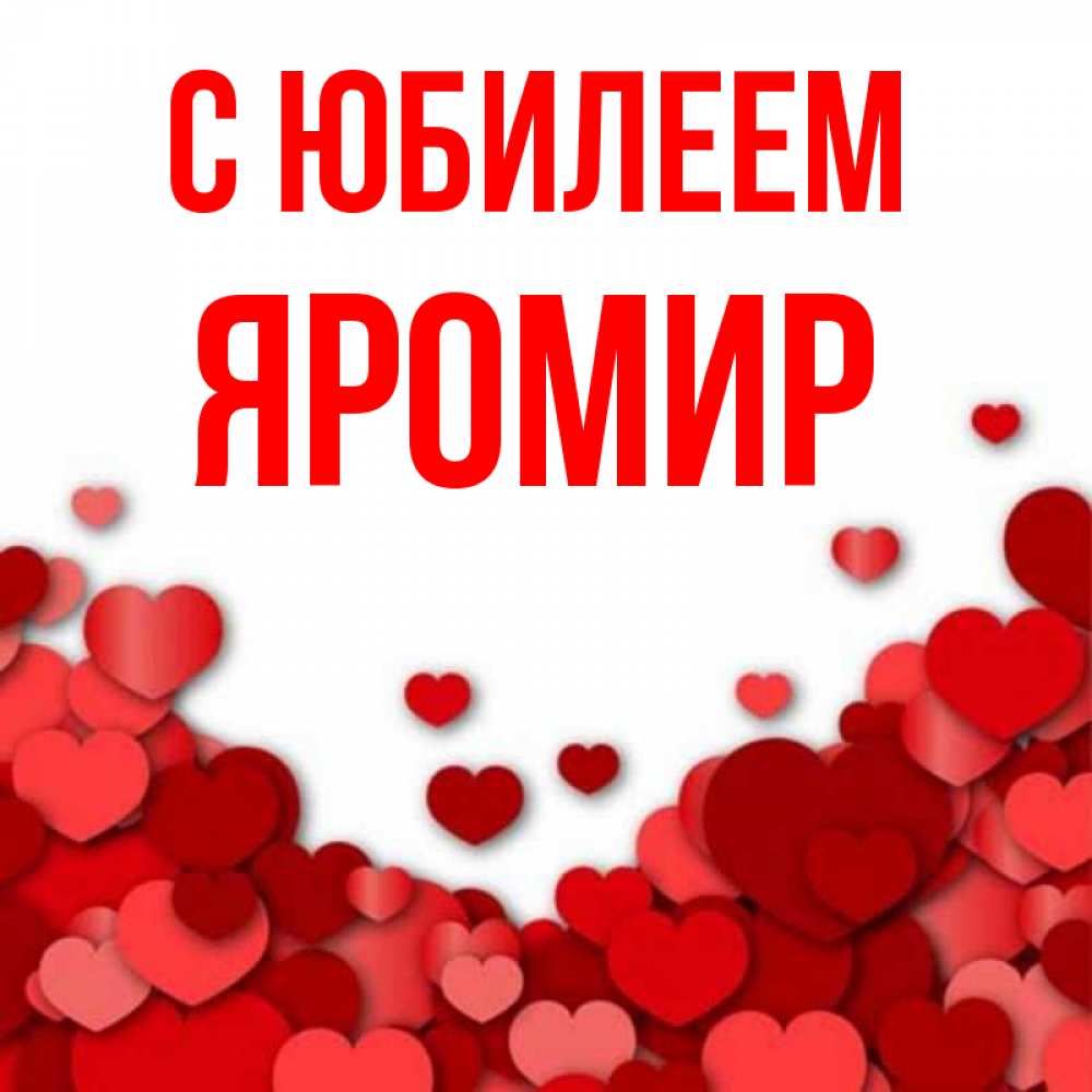 Открытка на каждый день с именем, Яромир С юбилеем много красных сердечек о любви Прикольная открытка с пожеланием онлайн скачать бесплатно 