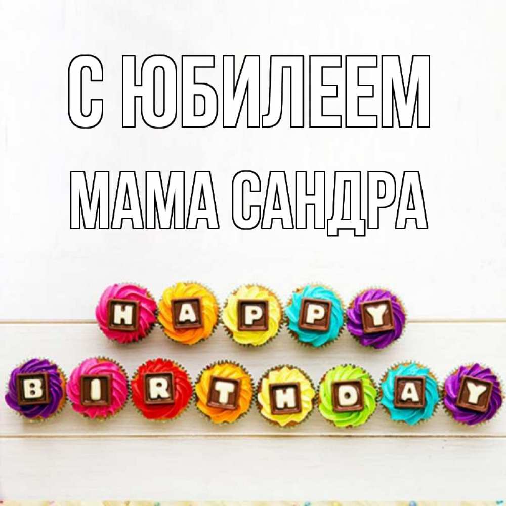 Открытка на каждый день с именем, Мама-Сандра С юбилеем из кексов и шоколада Прикольная открытка с пожеланием онлайн скачать бесплатно 