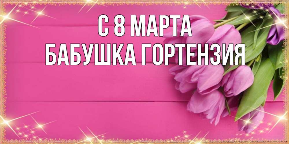 Открытка на каждый день с именем, Бабушка-Гортензия С 8 МАРТА открытка для фотошопа с подписью Прикольная открытка с пожеланием онлайн скачать бесплатно 