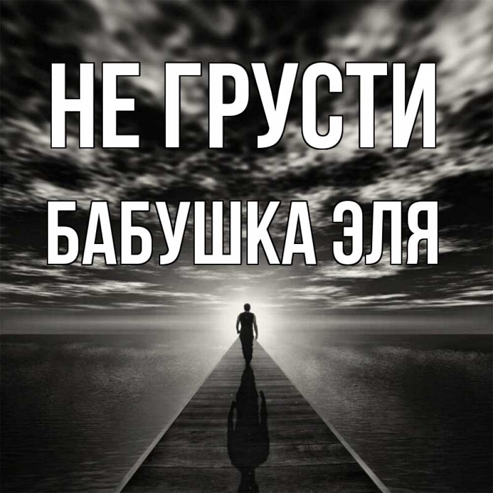 Открытка на каждый день с именем, Бабушка-Эля Не грусти человек Прикольная открытка с пожеланием онлайн скачать бесплатно 