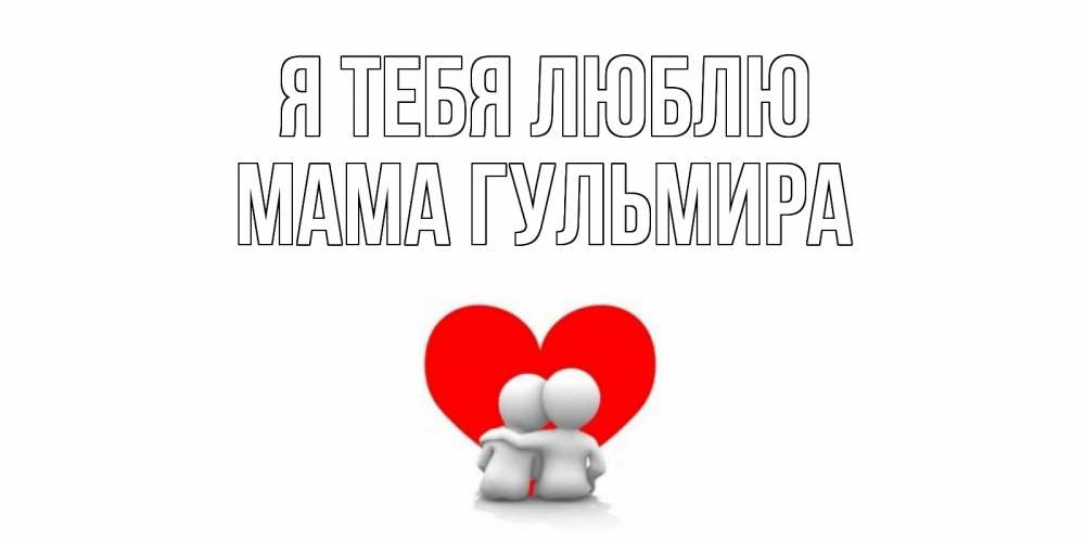 Открытка на каждый день с именем, Мама-Гульмира Я тебя люблю обнимаю Прикольная открытка с пожеланием онлайн скачать бесплатно 