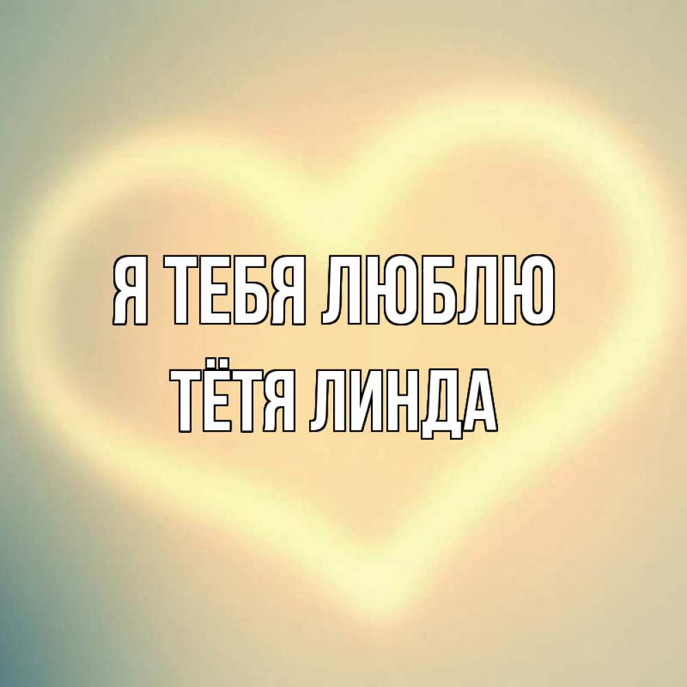 Открытка на каждый день с именем, Тётя-Линда Я тебя люблю сердце Прикольная открытка с пожеланием онлайн скачать бесплатно 